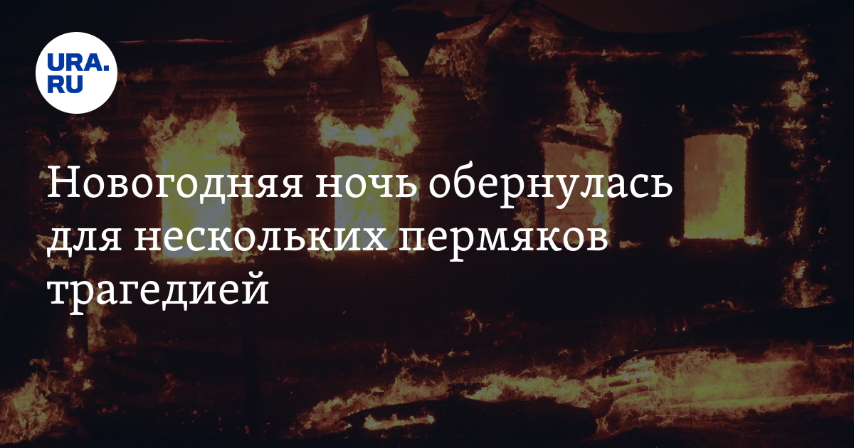 Пожары в Пермском крае в новогоднюю ночь унесли жизни троих человек