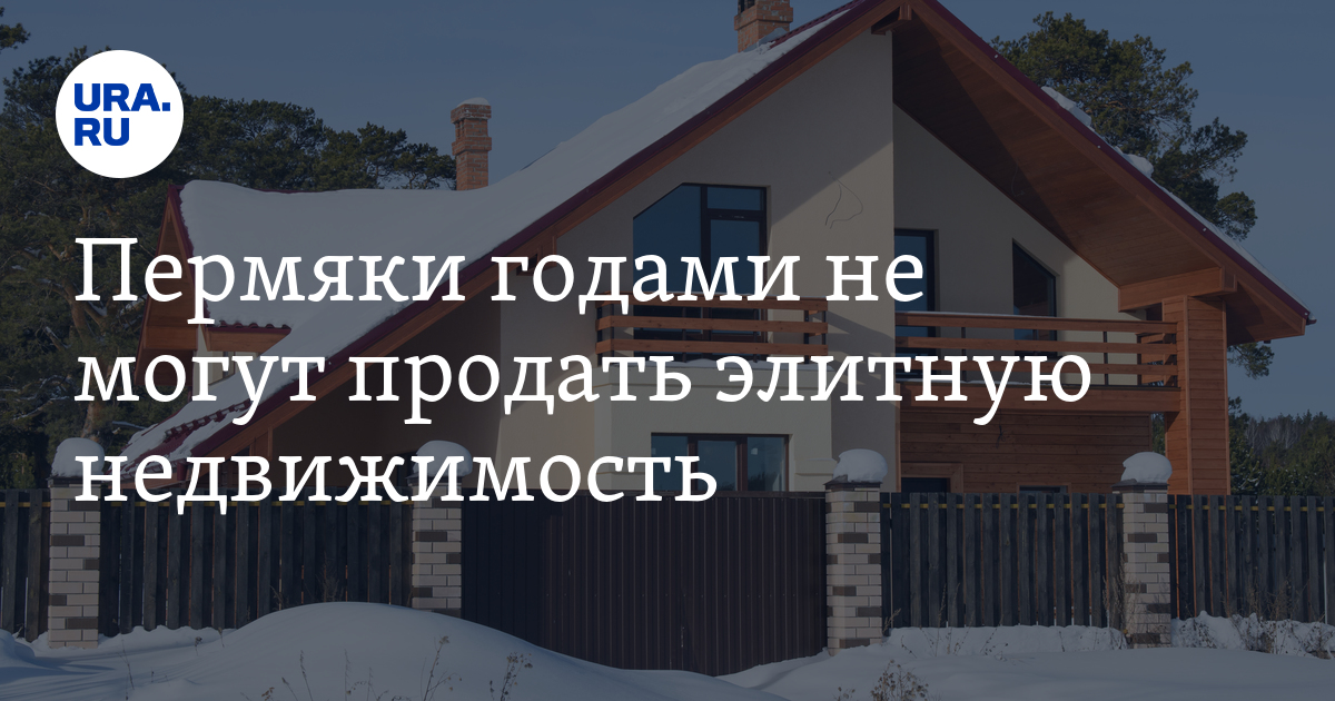 Элитная недвижимость в Перми: пермяки годами не могут продать дорогие дома