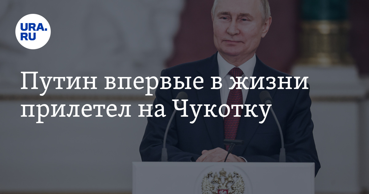 Путин впервые в жизни прилетел на Чукотку