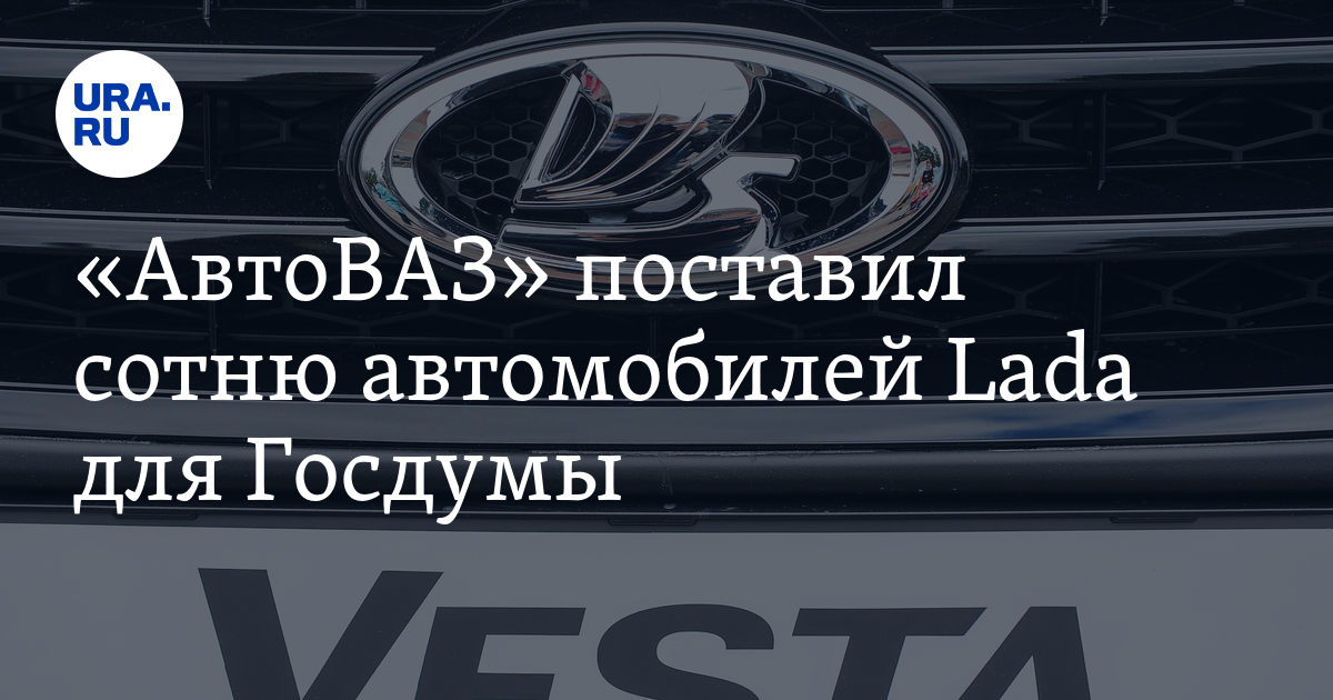 "АвтоВАЗ" поставит сотню автомобилей Lada для Госдумы