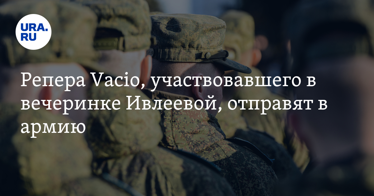 Репера Vacio, участвовавшего в вечеринке Ивлеевой, отправят в армию