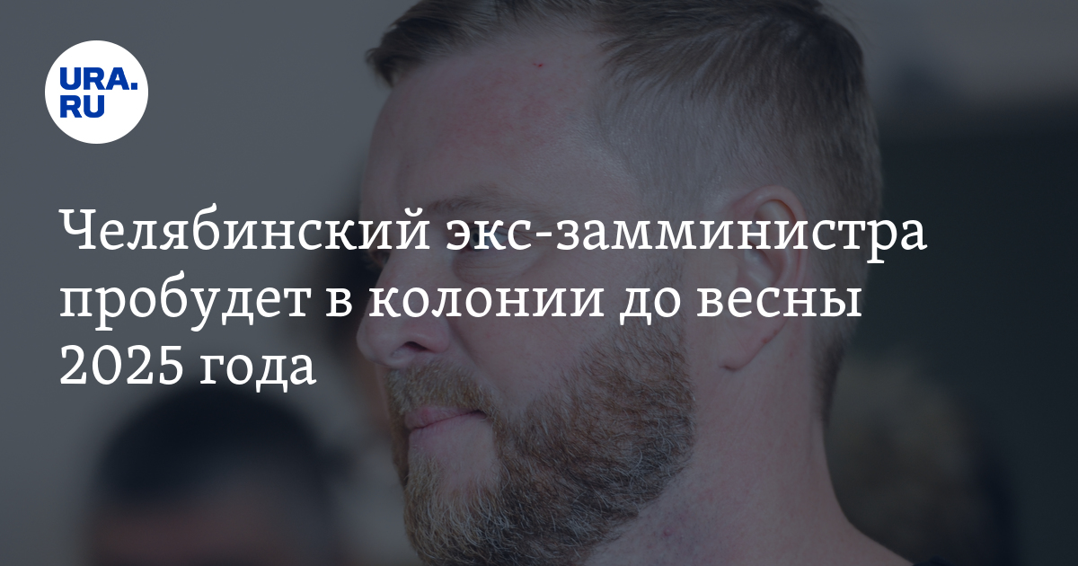 Челябинский экс-замминистра пробудет в колонии до весны 2025 года