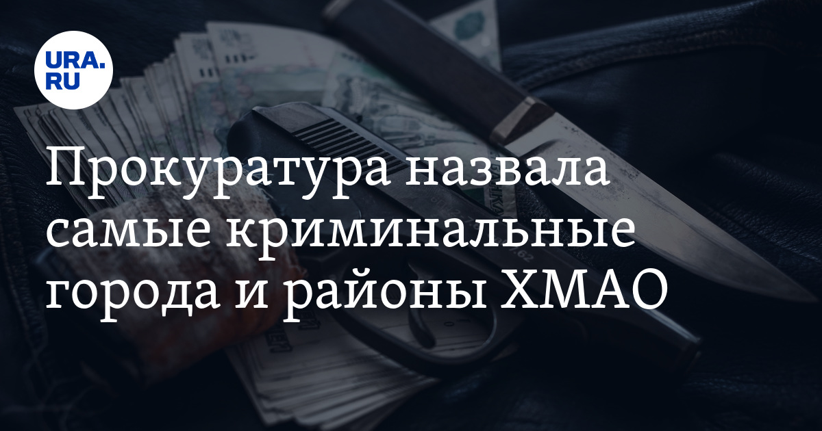 Самые криминальные города и районы ХМАО: прокуратура