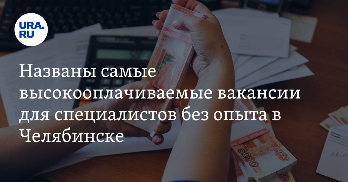 Сколько зарабатывают в Челябинске специалисты без опыта:подробности