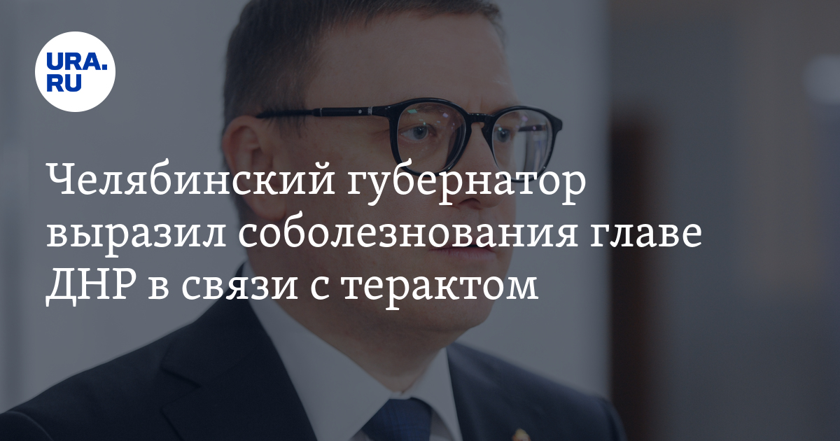 Челябинский губернатор Текслер выразил соболезнования главе ДНР ...