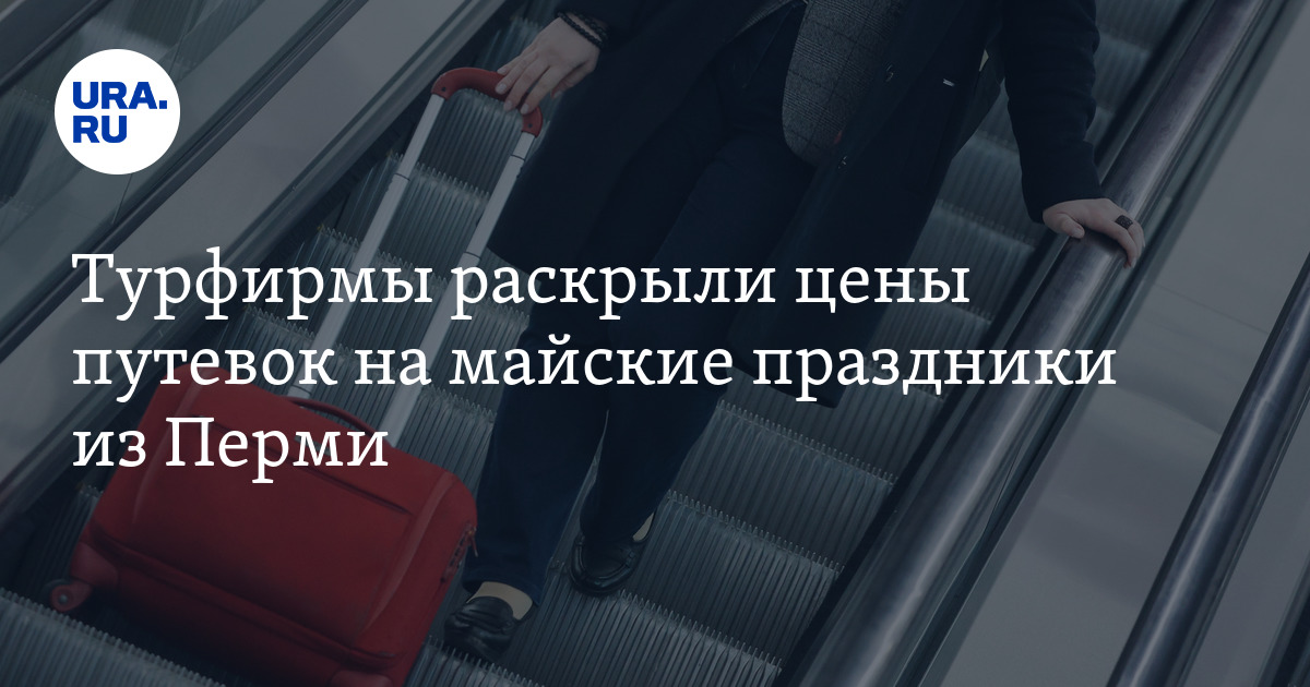 Путевки на майские праздники из Перми: турфирмы раскрыли цены