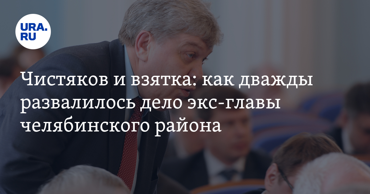 Чистяков и взятка: как дважды развалилось дело экс-главы челябинского ...