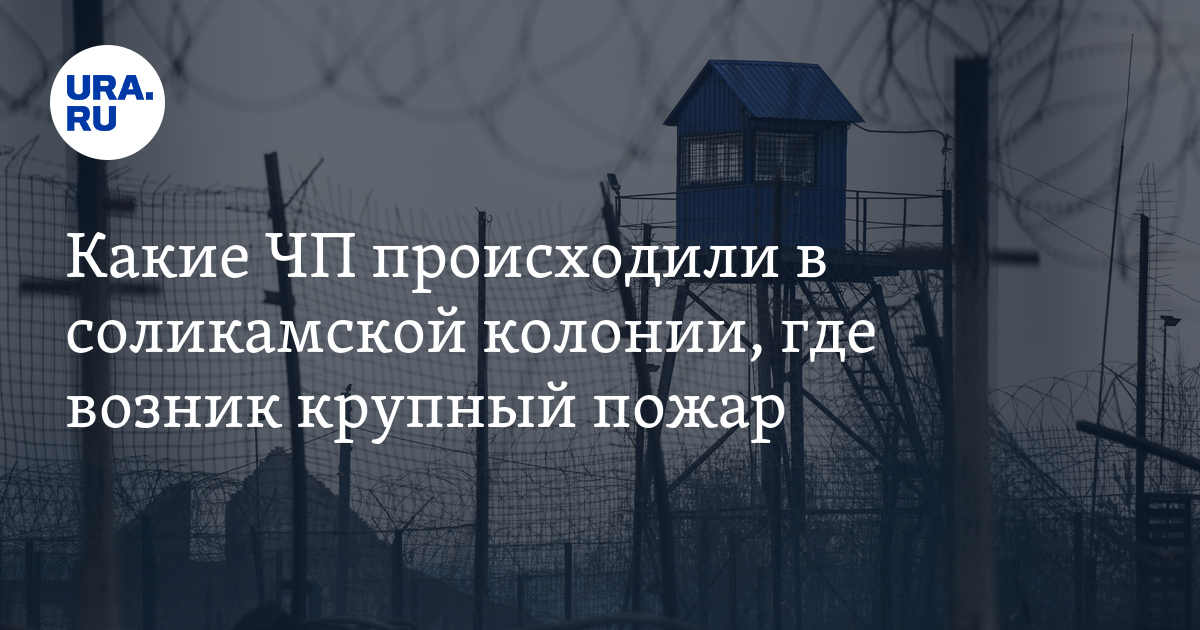 Какие ЧП происходили в соликамской колонии где возник крупный пожар