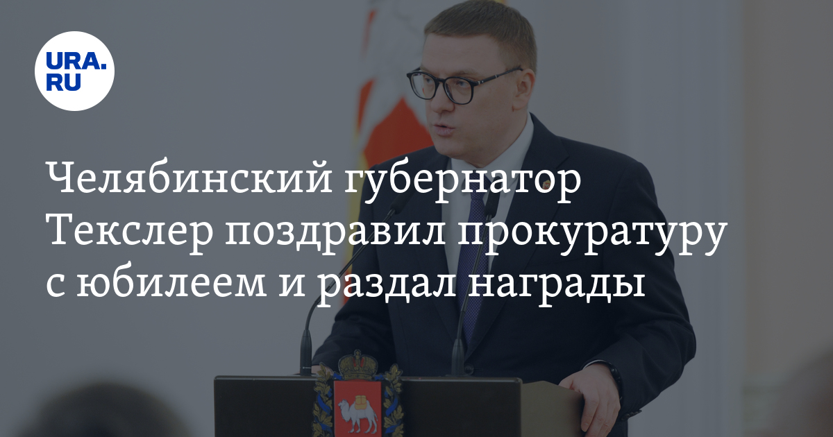 Челябинский губернатор Текслер поздравил прокуратуру с юбилеем и раздал ...