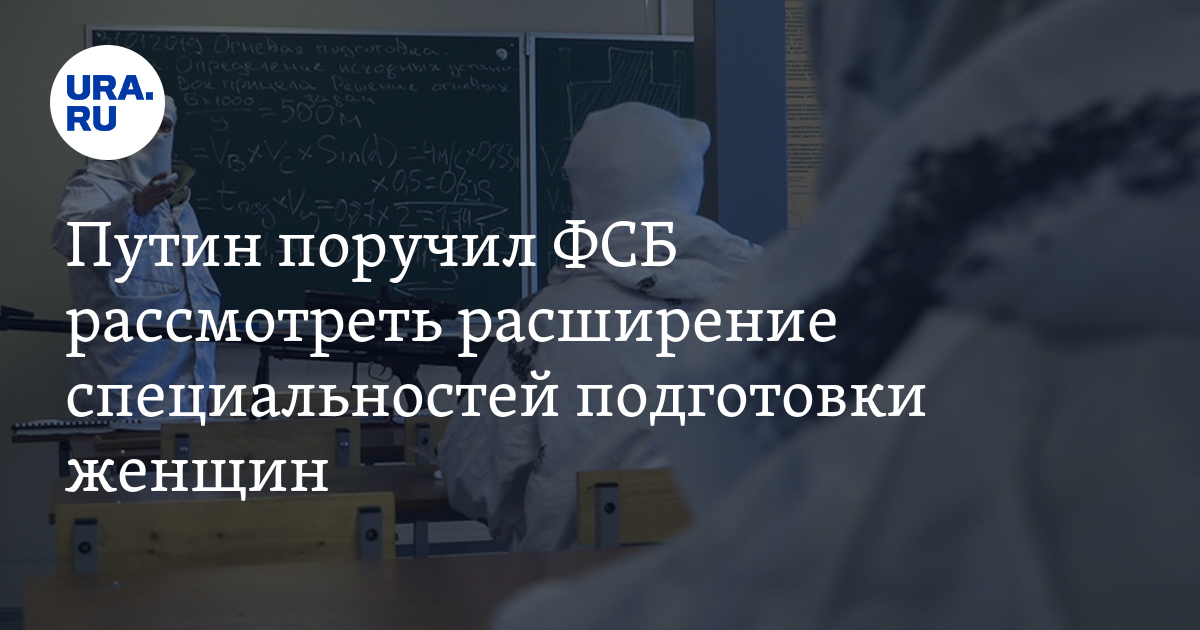 Путин поручил ФСБ рассмотреть расширение специальностей подготовкиженщин