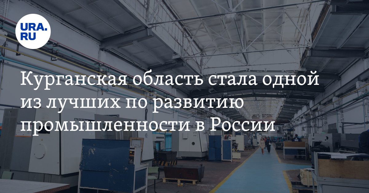 Курганская область стала одной из лучших по развитию промышленности в ...