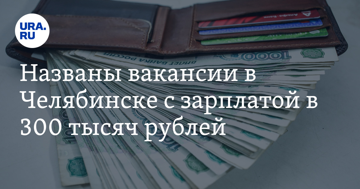 Названы вакансии в Челябинске с зарплатой в 300 тысячрублей