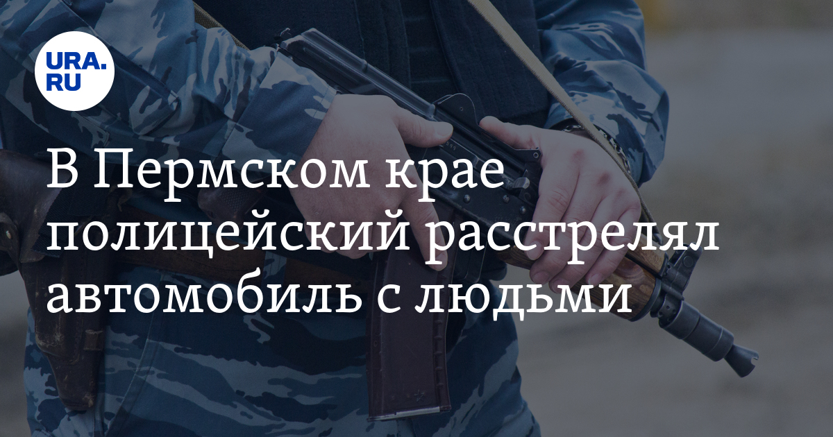 В Пермском крае полицейский расстрелял автомобиль с людьми