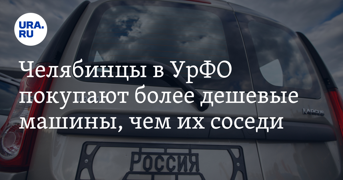 Жители Челябинска Уральского федерального округа покупают автомобили дешевле, чем их соседи