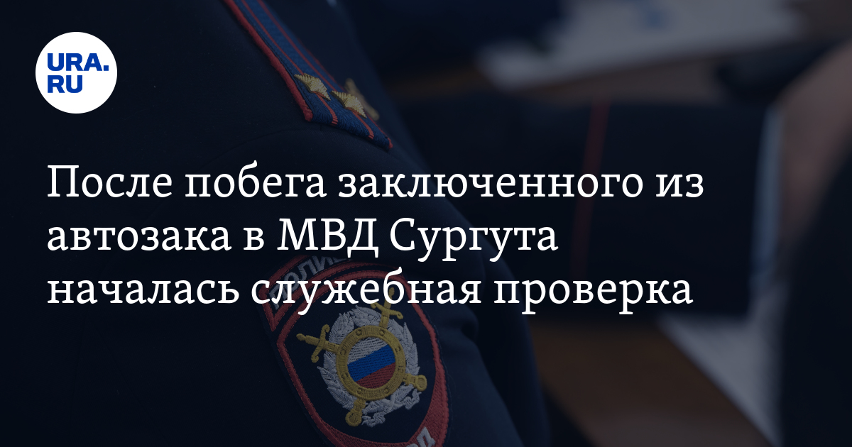 После побега заключенного из автозака в МВД Сургута началась служебная ...