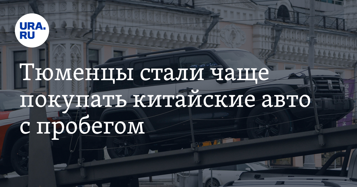 Купить машину в Тюмени: спрос на китайские машины, цена