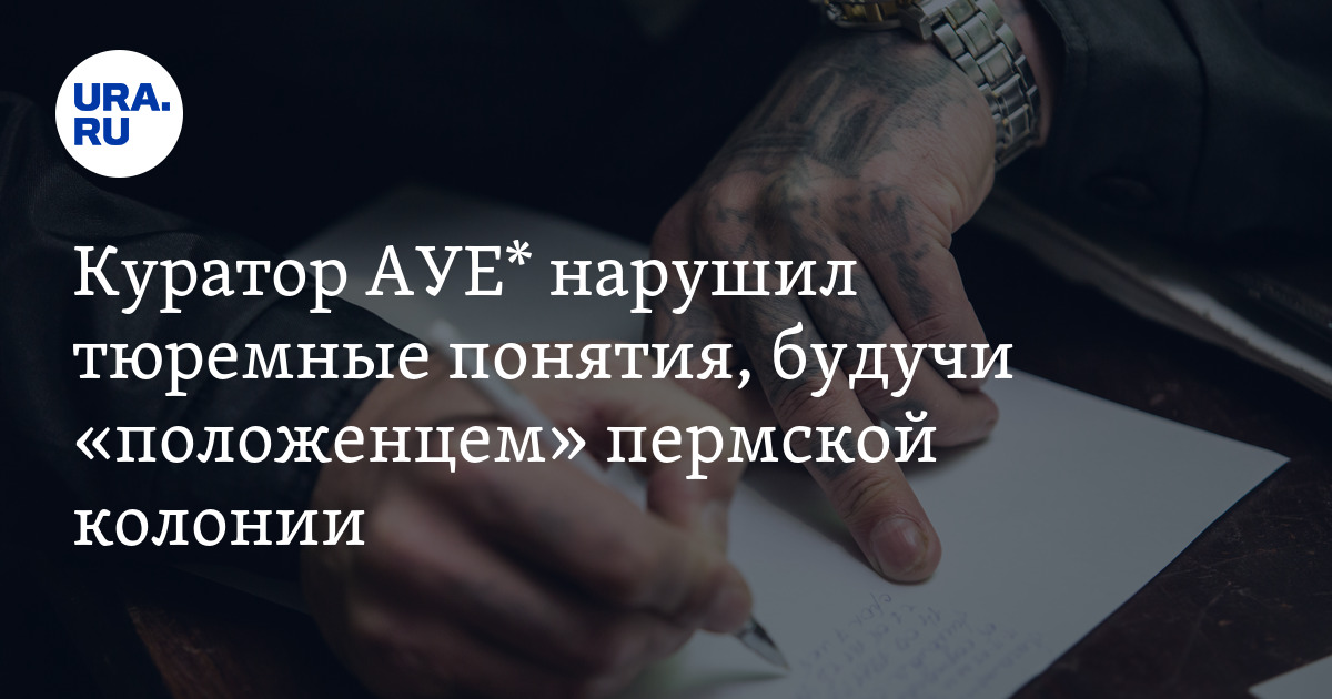 Куратор АУЕ* нарушил тюремные понятия, будучи «положенцем» пермской колонии