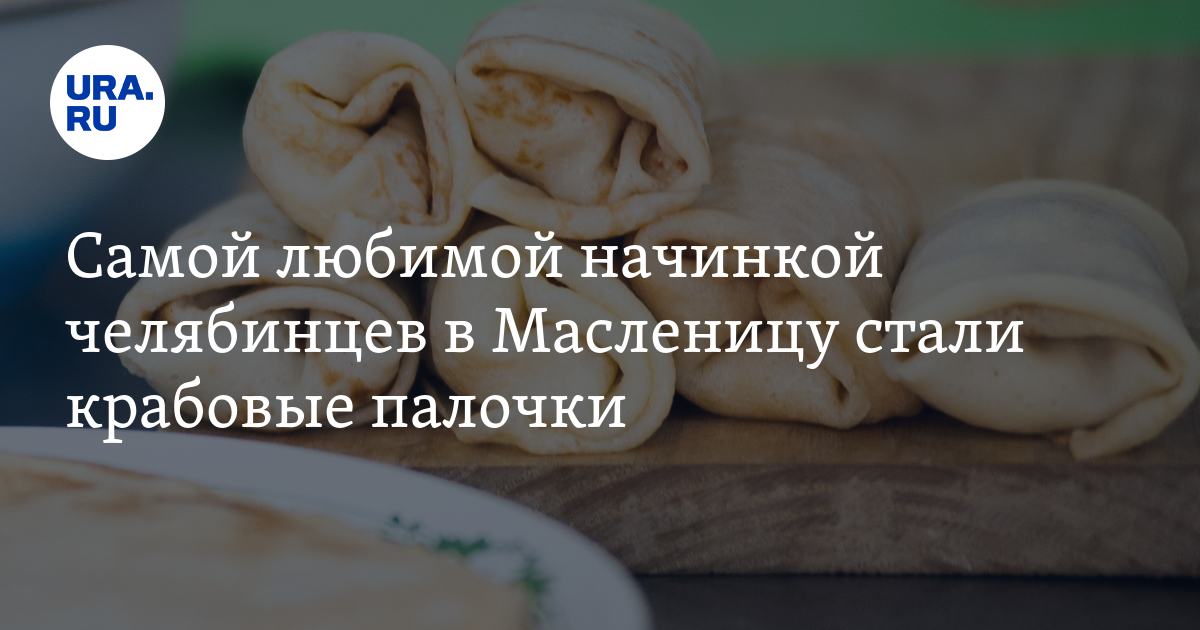 Самой любимой начинкой челябинцев в Масленицу стали крабовые палочки. Инфографика