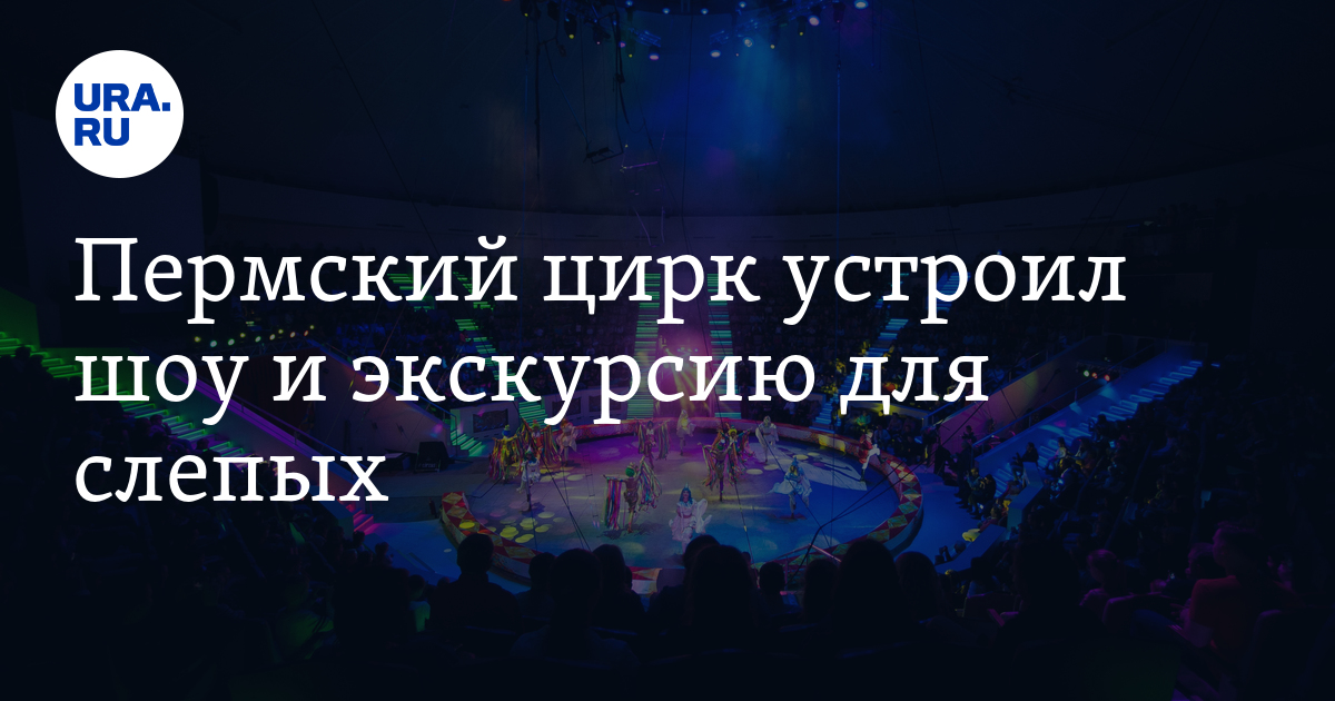 Пермский цирк устроил шоу и экскурсию для слепых: фото