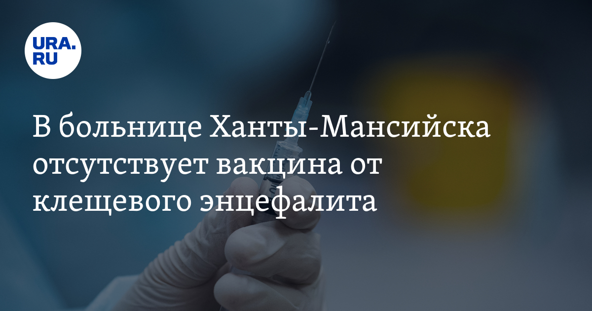Когда будет вакцина от клещевого энцефалита в Ханты-Мансийске: ситуация ...