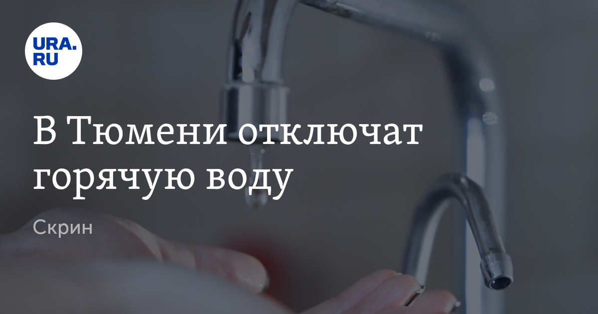 График отключения горячей воды в Тюмени с 20 мая: этапы гидравлических ...
