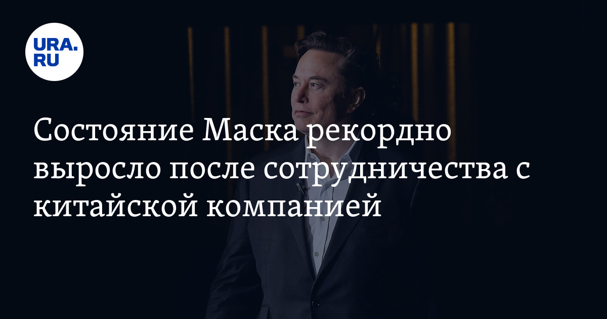 Денежное состояние Илона Маска после начала сотрудничества с китайской ...