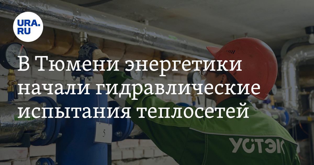 В Тюмени энергетики начали первый этап гидравлических испытаний ...