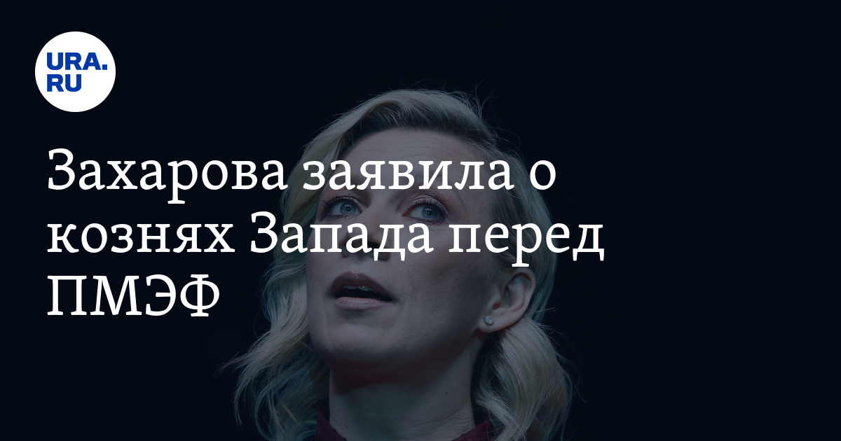 Захарова заявила, что Запад строил России козни перед ПМЭФ