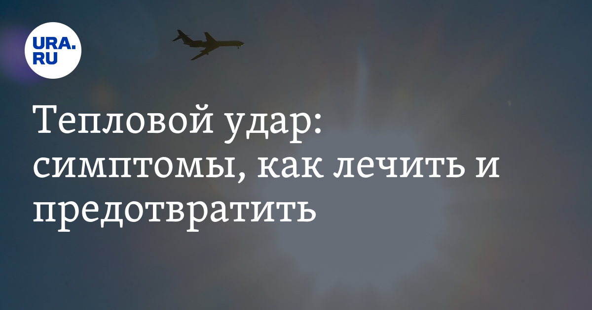 Тепловой удар: причины, симптомы, лечение, риск, профилактика