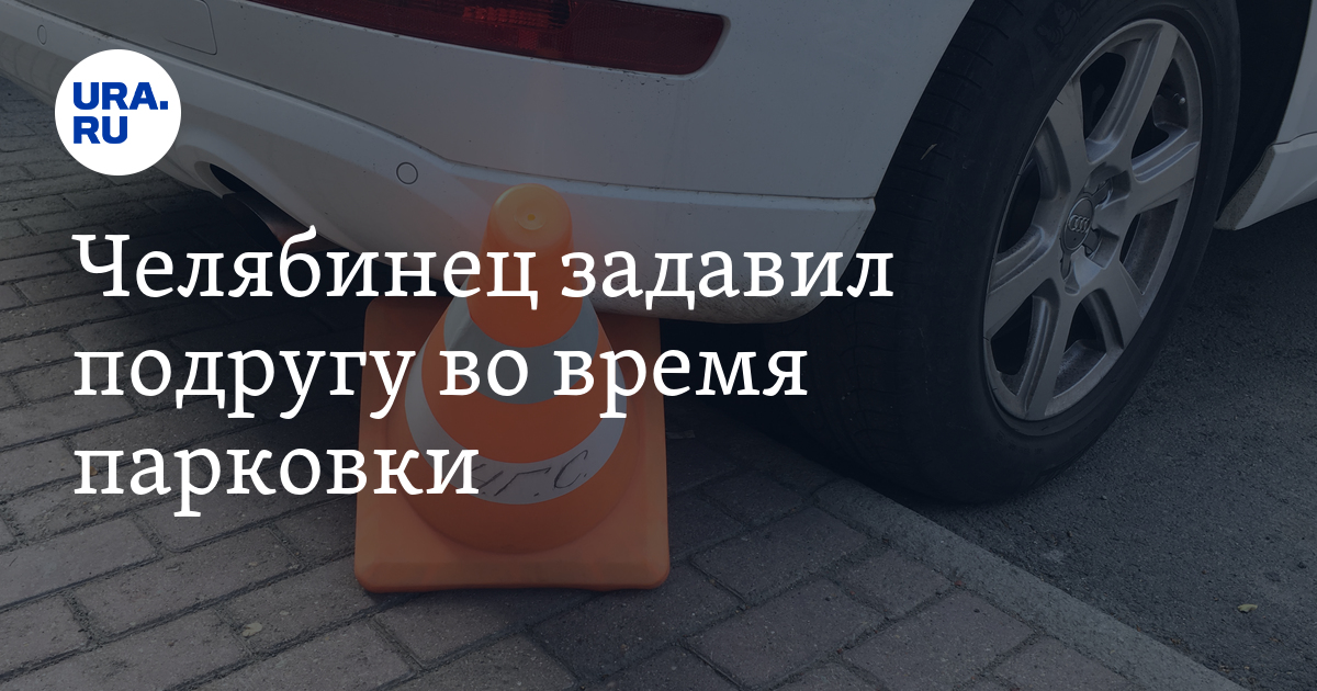 Челябинец задавил подругу во время парковки:видео