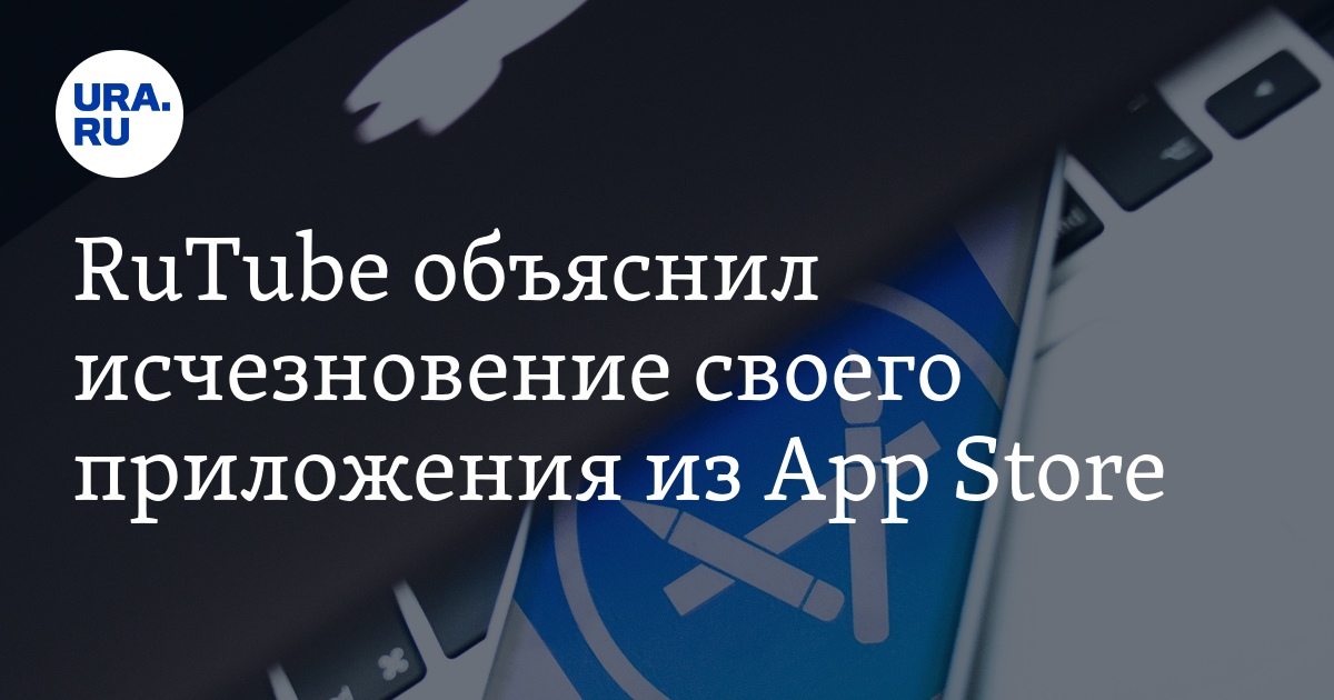 RuTube объяснил исчезновение своего приложения из App Store