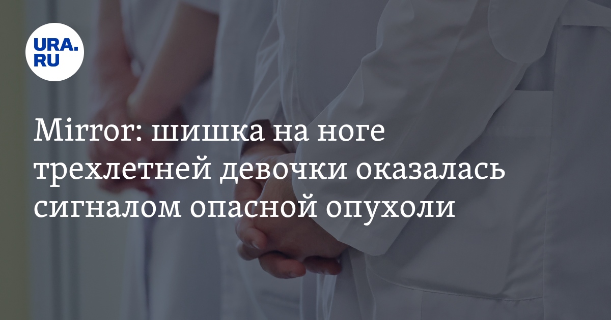 Саркома: шишка на ноге трехлетней девочки оказалась сигналом опасной ...