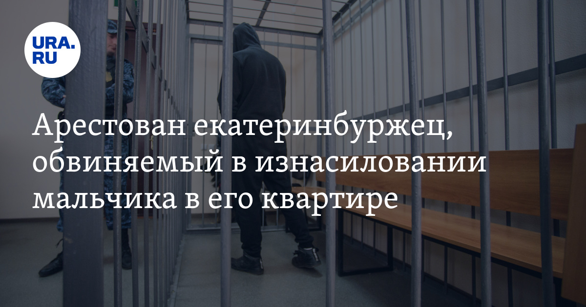 Арестован екатеринбуржец, обвиняемый в изнасиловании мальчика в его ...
