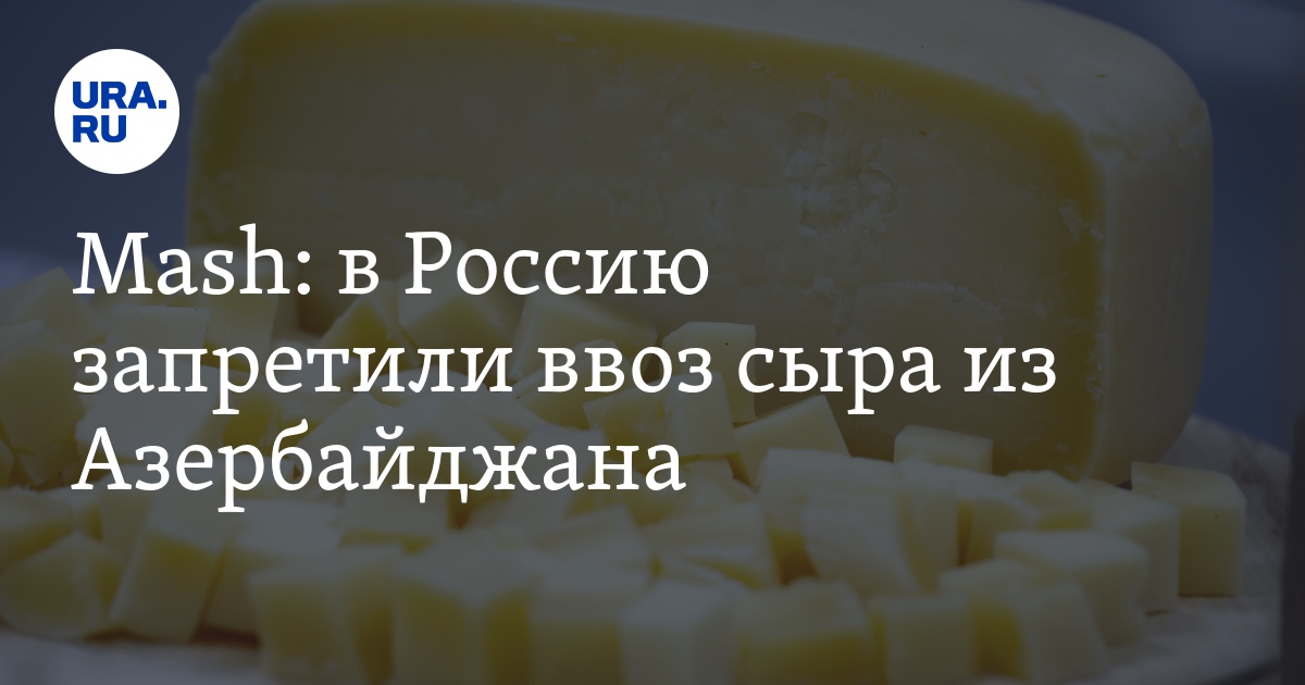 В Россию запретили ввоз сыра из Азербайджана: причина