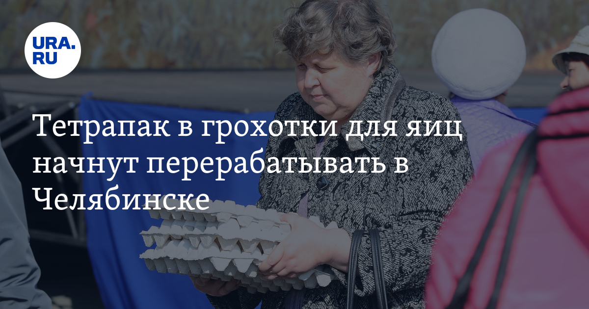 Тетрапак в грохотки для яиц начнут перерабатывать в Челябинске: 22 ...
